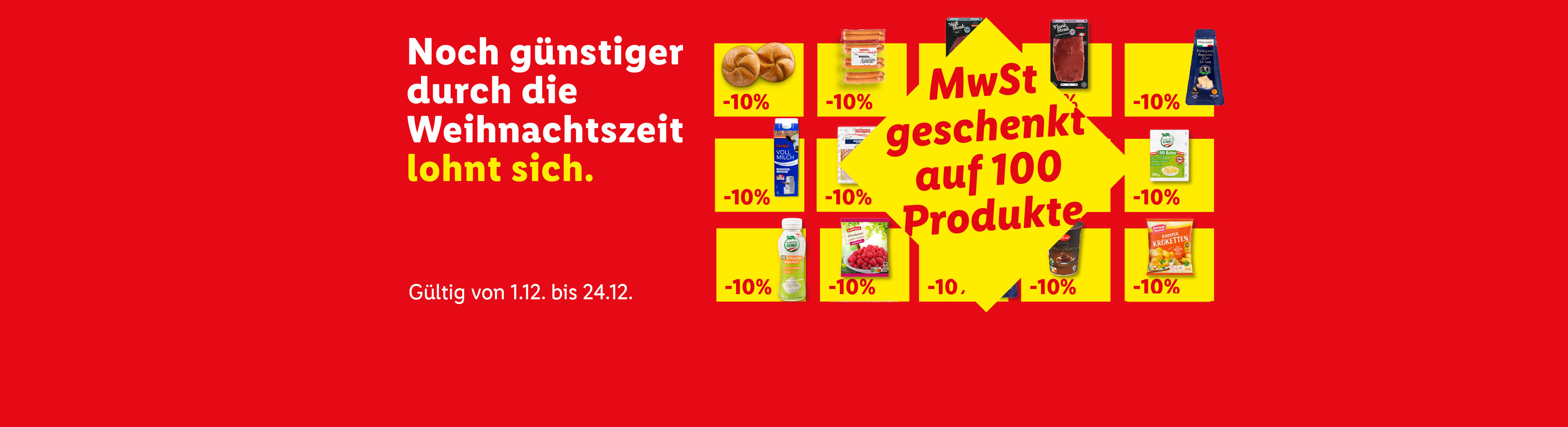 Weihnachtsaktion: 10% MwSt. geschenkt auf 100 Produkte, darunter Brötchen, Milch, Wurst, Steak, Käse, Butter, Kroketten und Himbeeren. Gültig vom 1.12. bis 24.12.